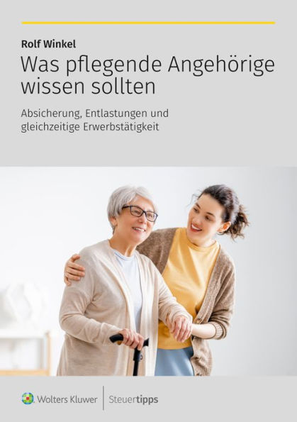 Was pflegende Angehörige wissen sollten: Absicherung, Entlastungen und gleichzeitige Erwerbstätigkeit