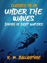 Title: Under the Waves Diving in Deep Waters, Author: R. M. Ballantyne