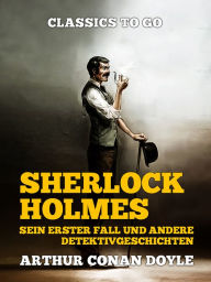 Title: Sherlock Holmes Sein erster Fall und andere Detektivgeschichten, Author: Arthur Conan Doyle