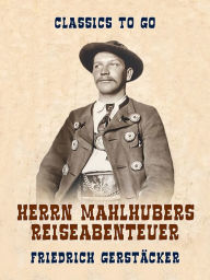 Title: Herrn Mahlhubers Reiseabenteuer, Author: Friedrich Gerstäcker