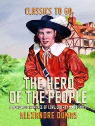 Title: The Hero of the People A Historical Romance of Love, Liberty and Loyalty, Author: Alexandre Dumas