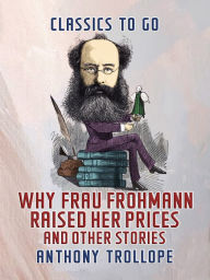 Title: Why Frau Frohmann Raised Her Prices, and Other Stories, Author: Anthony Trollope