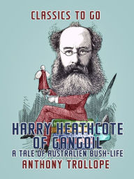 Title: Harry Heathcote of Gangoil: A Tale of Australien Bush-Life, Author: Anthony Trollope