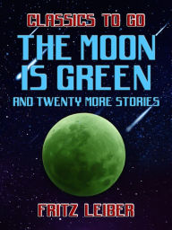 Title: The Moon Is Green and twenty more stories, Author: Fritz Leiber