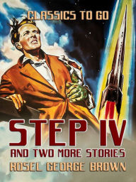 Title: Step IV and Two More Stories, Author: Rosel George Brown