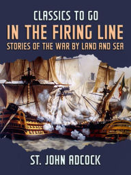 Title: In the Firing Line, Stories of the War by Land and Sea, Author: St. Arthur John Adcock
