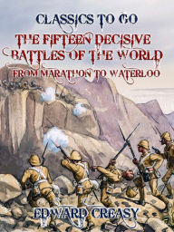 Title: The Fifteen Decisive Battles of The World From Marathon to Waterloo, Author: Edward Creasy