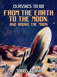 Title: From the Earth to the Moon; and, Round the Moon, Author: Jules Verne