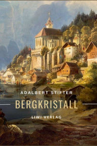 Title: Adalbert Stifter: Bergkristall. Vollstï¿½ndige Neuausgabe: Eine der berï¿½hmtesten Weihnachtsgeschichten der deutschsprachigen Literatur, Author: Adalbert Stifter