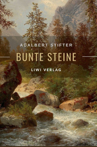 Adalbert Stifter: Bunte Steine. Erzï¿½hlungen. Vollstï¿½ndige Neuausgabe: Enthï¿½lt die Erzï¿½hlungen Granit Kalkstein Turmalin Bergkristall Katzensilber Bergmilch