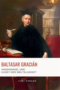 Title: Baltasar Graciï¿½n: Handorakel und Kunst der Weltklugheit.: Aus dem spanischen Original ï¿½bersetzt von Arthur Schopenhauer, Author: Baltasar Graciïn