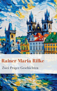 Title: Rainer Maria Rilke: Zwei Prager Geschichten. Vollstï¿½ndige Neuausgabe, Author: Rainer Maria Rilke