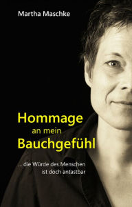 Title: Hommage an mein Bauchgefühl: Oder: Die Würde des Menschen ist doch antastbar, Author: Martha Maschke