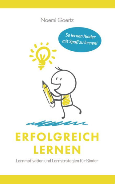 Erfolgreich Lernen - Lernmotivation und Lernstrategien für Kinder: So lernen Kinder mit Spaß zu lernen!