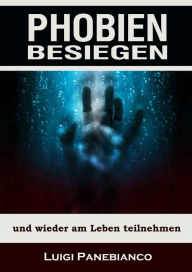 Title: Phobien besiegen: und wieder am Leben teilnehmen, Author: Luigi Panebianco