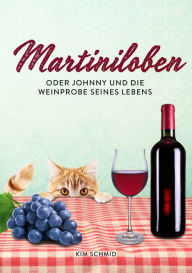 Title: Martiniloben: oder Johnny und die Weinprobe seines Lebens, Author: Kim Schmid