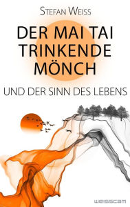 Title: Der Mai Tai trinkende Mönch und der Sinn des Lebens, Author: Stefan Weiss