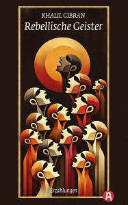 Title: Rebellische Geister: Erzählungen des Autors von 'Der Prophet' (Neuübersetzung), Author: Kahlil Gibran