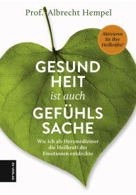 Title: Gesundheit ist auch Gefühlssache: Wie ich als Herzmediziner die Heilkraft der Emotionen entdeckte, Author: Albrecht Hempel