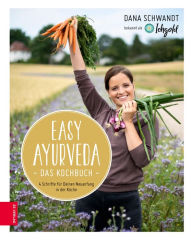 Title: Easy Ayurveda - Das Kochbuch: 4 Schritte für deinen Neuanfang in der Küche, Author: Dana Schwandt