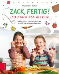 Title: Zack, fertig! Ich kann das allein!: 46 Leckerschmecker-Rezepte, die Kinder selbst zubereiten, Author: Christiane Kührt