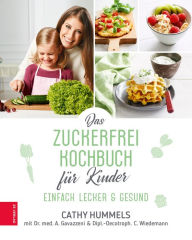 Title: Das Zuckerfrei-Kochbuch für Kinder: Einfach lecker & gesund, Author: Cathy Hummels