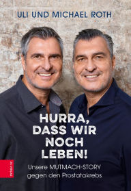 Title: Hurra, dass wir noch leben!: Unsere Mutmach-Story gegen den Prostatakrebs, Author: Michael Roth