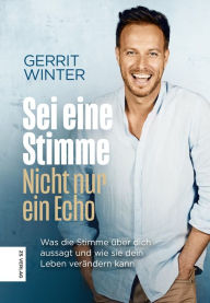 Title: Sei eine Stimme, nicht nur ein Echo: Was die Stimme über dich aussagt und wie sie dein Leben verändern kann, Author: Gerrit Winter