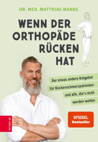 Title: Wenn der Orthopäde Rücken hat: Der etwas andere Ratgeber für Rückenschmerzpatienten und alle, die's nicht werden wollen, Author: Matthias Manke