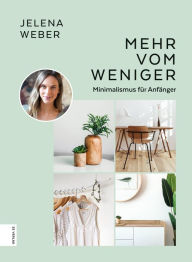 Title: Mehr vom Weniger: Minimalismus für Anfänger, Author: Jelena Weber