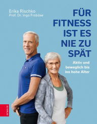 Title: Für Fitness ist es nie zu spät: Aktiv und beweglich bis ins hohe Alter, Author: Erika Rischko