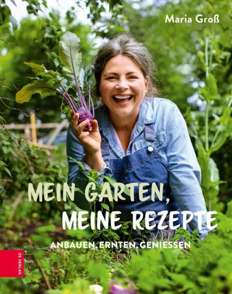 Mein Garten, meine Rezepte: Anbauen, Ernten, Genießen