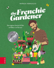 Title: The Frenchie Gardener: Dein eigenes Gemüse & Obst auf Balkon und Terrasse - GAD Silbermedaillen-Gewinner (Gastronomische Akademie Deutschlands e.V.), Author: Patrick Vernuccio