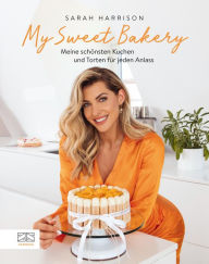 Title: My Sweet Bakery: Meine schönsten Kuchen und Torten für jeden Anlass, Author: Sarah Harrison