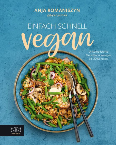 Einfach schnell vegan: Unkomplizierte Gerichte in weniger als 30 Minuten