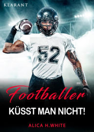Title: Footballer küsst man nicht: Football Liebesroman, Author: Alica H. White