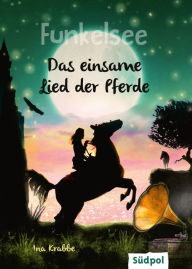 Title: Funkelsee - Das einsame Lied der Pferde (Band 6): Spannende Pferdebücher - Pferdeliebe, Freundschaft und Abenteuer für Mädchen ab 10 Jahren, Author: Ina Krabbe