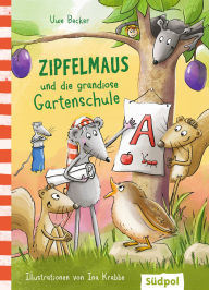 Title: Zipfelmaus und die grandiose Gartenschule: Lustig und herzerwärmend: ein turbulenter erster Schultag für die Zipfelmaus - Kinderbuch zum Vorlesen und Selberlesen, Author: Uwe Becker