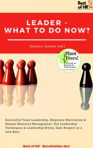 Title: Leader - What To Do Now?: Successful Team Leadership, Employee Motivation & Human Resource Management, Use Leadership Techniques & Leadership Styles, Gain Respect as a new Boss, Author: Simone Janson