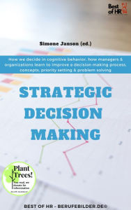 Title: Strategic Decision Making: How we decide in cognitive behavior, how managers & organizations learn to improve a decision making process, concepts, priority setting & problem solving, Author: Simone Janson