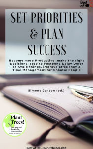 Title: Set Priorities & Plan Success: Become more Productive, make the right Decisions, stop to Postpone Delay Defer or Avoid things, improve Efficiency & Time Management for Chaotic People, Author: Simone Janson