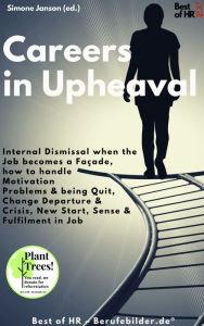 Title: Careers in Upheaval: Internal Dismissal when the Job becomes a Façade, how to handle Motivation Problems & being Quit, Change Departure & Drisis, New Start Sense & Fulfilment in Job, Author: Simone Janson