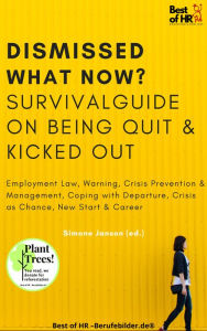 Title: Dismissed what now? Survival Guide on Being Quit & Kicked Out: Employment Law, Warning, Crisis Prevention & Management, Coping with Departure, Crisis as Chance, New Start & Career, Author: Simone Janson