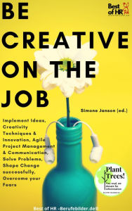 Title: Be Creative on the Job: Implement Ideas, Creativity Techniques & Innovation, Agile Project Management & Communication, Solve Problems, Shape Change successfully, Overcome your Fears, Author: Simone Janson