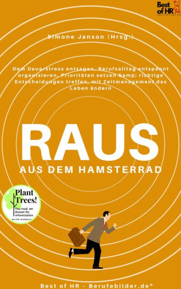 Raus aus dem Hamsterrad: Dem Dauerstress entsagen, Berufsalltag entspannt organisieren, Prioritäten setzen & richtige Entscheidungen treffen, mit Zeitmanagement das Leben ändern