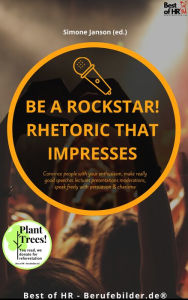 Title: Be a rock star! Rhetoric that Impresses: Convince people with your enthusiasm, make really good speeches lectures presentations moderations, speak freely with persuasion & charisma, Author: Simone Janson