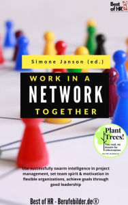 Title: Work Together in a Network: Use successfully swarm intelligence in project management, set team spirit & motivation in flexible organizations, achieve goals through good leadership, Author: Simone Janson