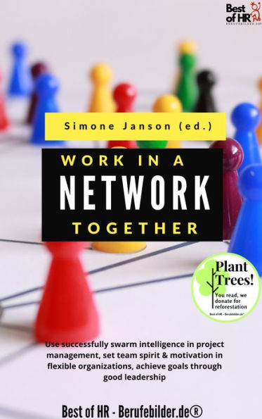 Work Together in a Network: Use successfully swarm intelligence in project management, set team spirit & motivation in flexible organizations, achieve goals through good leadership