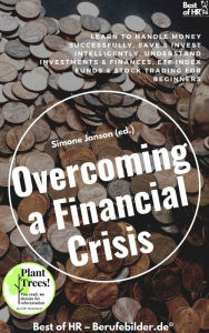 Title: Overcoming a Financial Crisis: Learn to handle money successfully, save & invest intelligently, understand investments & finances, ETF index funds & stock trading for beginners, Author: Simone Janson