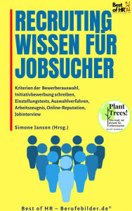 Title: Recruitingwissen für Jobsucher: Kriterien der Bewerberauswahl, Initiativbewerbung schreiben, Einstellungstests, Auswahlverfahren, Arbeitszeugnis, Online-Reputation, Jobinterview, Author: Simone Janson